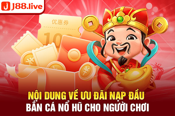 Nội dung về ưu đãi nạp đầu bắn cá nổ hũ cho người chơi Nội dung về ưu đãi nạp đầu bắn cá nổ hũ cho người chơi