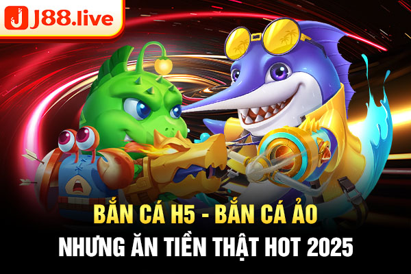Bắn cá H5 - Bắn cá ảo nhưng ăn tiền thật hot 2025