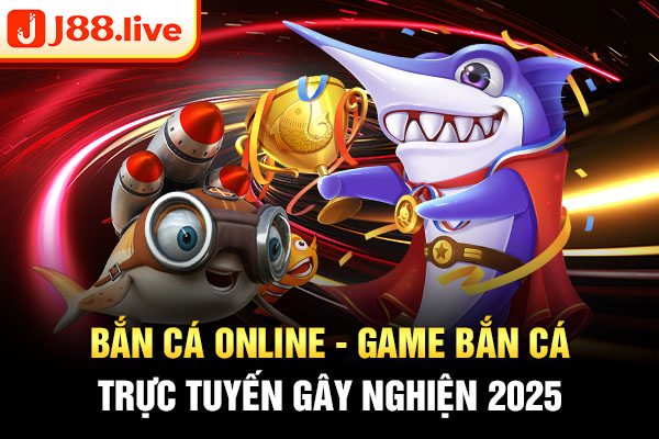 Bắn cá online - game bắn cá trực tuyến gây nghiện 2025
