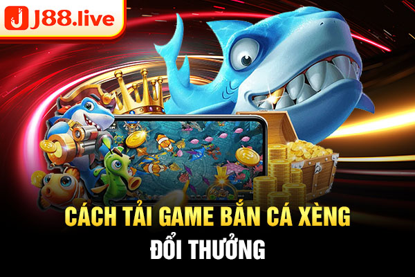 Cách tải game bắn cá xèng đổi thưởng Cách tải game bắn cá xèng đổi thưởng