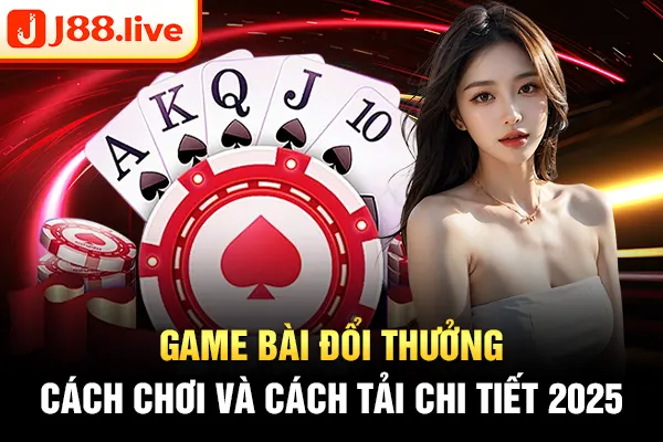 Game bài đổi thưởng - Cách chơi và cách tải chi tiết 2025