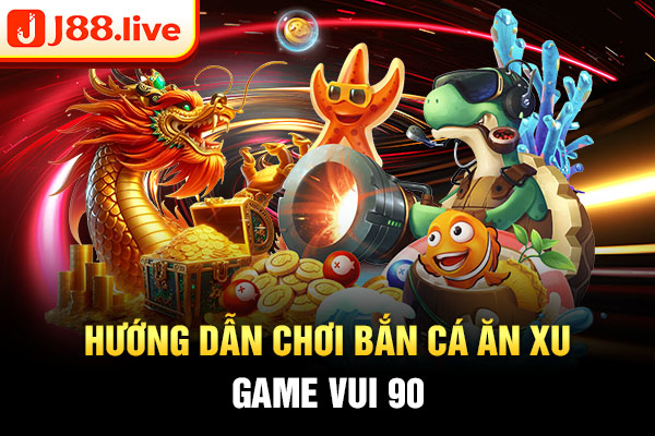 Hướng dẫn chơi bắn cá ăn xu game vui 90 Hướng dẫn chơi bắn cá ăn xu game vui 90