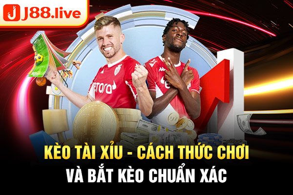 Kèo tài xỉu - Cách thức chơi và bắt kèo chuẩn xác