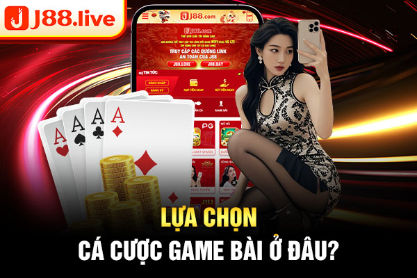 Lựa chọn cá cược game bài ở đâu? Lựa chọn cá cược game bài ở đâu?