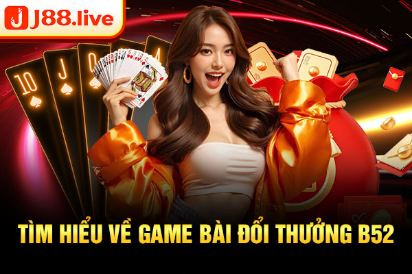 Tìm hiểu về game bài đổi thưởng B52 Tìm hiểu về game bài đổi thưởng B52