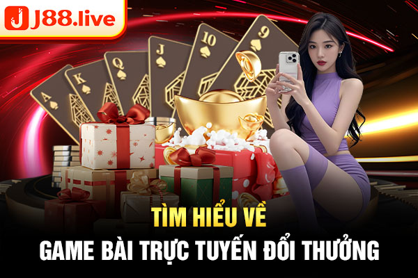 Tìm hiểu về game bài trực tuyến đổi thưởng Tìm hiểu về game bài trực tuyến đổi thưởng